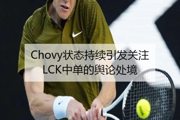 Chovy状态持续引发关注 LCK中单的舆论处境